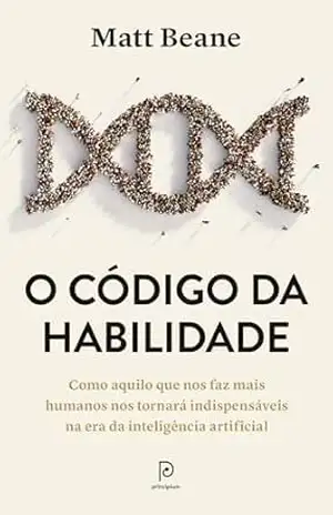 O código da habilidade: Como aquilo que nos faz mais humanos nos tornará indispensáveis na era da inteligência artificial – Matt Beane