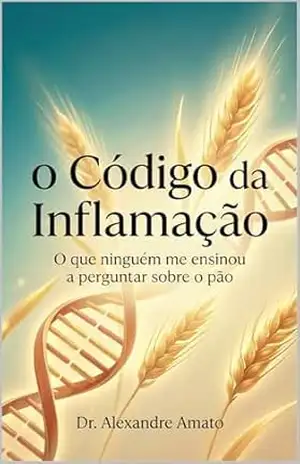 O Código da Inflamação: O que ninguém me ensinou a perguntar sobre o pão - Alexandre Amato