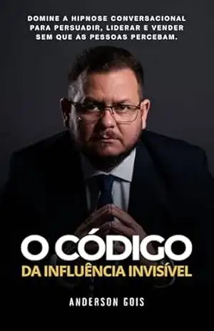 O Código da Influência Invisível: Domine a Hipnose Conversacional para persuadir, liderar e vender sem que as pessoas percebam. (PALAVRAS MUDAM DESTINOS Livro 3) – ANDERSON GOIS