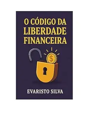 O CÓDIGO DA LIBERDADE FINANCEIRA: Aprenda, através de um romance, os segredos da liberdade financeira – Evaristo Silva