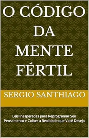 O Código da Mente Fértil: Leis Inesperadas para Reprogramar Seu Pensamento e Colher a Realidade que Você Deseja - SERGIO  SANTHIAGO