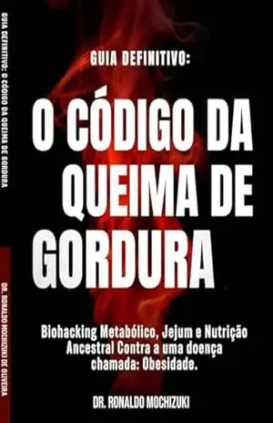 O CÓDIGO DA QUEIMA DE GORDURA: Biohacking Metabólico, Jejum e Nutrição Ancestral Contra doença chamada: Obesidade – Ronaldo Mochizuki