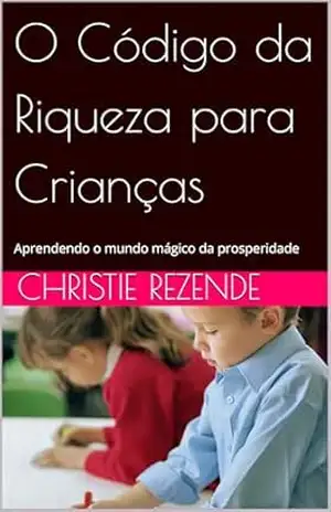 O Código da Riqueza para Crianças: Aprendendo o mundo mágico da prosperidade – Christie Rezende