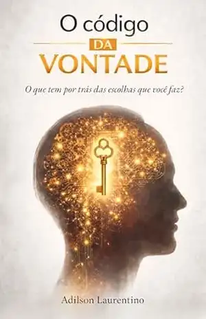 O Código da Vontade: O que tem por trás das escolhas que você faz? - Adilson Laurentino da Silva