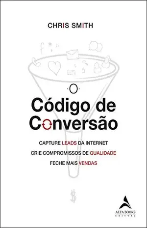 O Código De Conversão: Capture leads da internet, crie compromissos de qualidade, feche mais vendas - Chris Smith