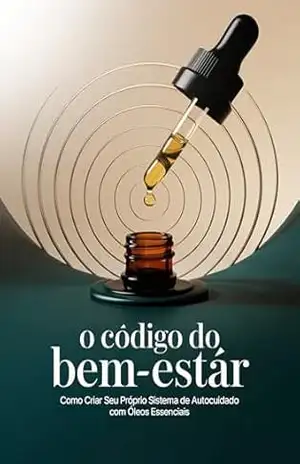 O Código do Bem–Estar: Use Seus Óleos Essenciais de Forma Simples, Inteligente e Diária: Crie uma rotina prática com blends, rituais e hábitos reais para mais energia, foco e equilíbrio emocional – Leandro Matos