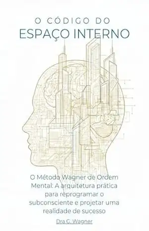 O Código do Espaço Interno: O Método Wagner de Ordem Mental: A arquitetura prática para reprogramar o subconsciente. (O Código de Espaço Interno Livro 1) - Dra G. Wagner