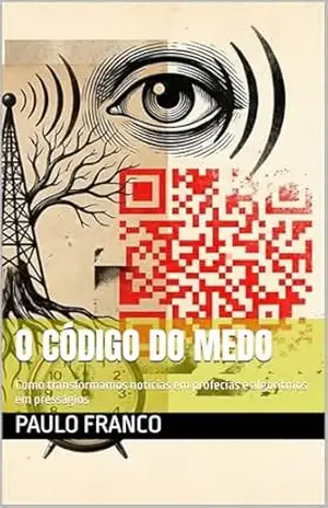 O CÓDIGO DO MEDO: Como transformamos notícias em profecias e algoritmos em presságios (Poesias & Autoajuda) – Paulo Franco