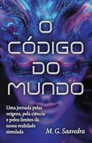 O CÓDIGO DO MUNDO: Uma jornada pelas origens, pela ciência e pelos limites da nossa realidade simulada – M. G.  SAAVEDRA