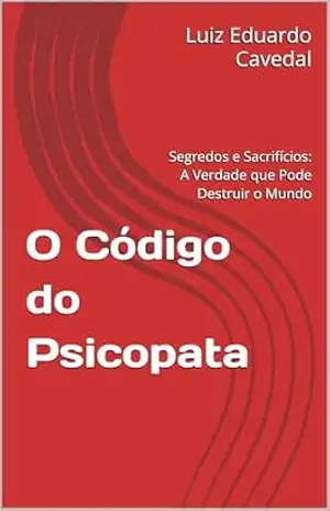 O Código do Psicopata: Segredos e Sacrifícios: A Verdade que Pode Destruir o Mundo – Luiz Eduardo  Cavedal