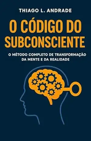 O código do subconsciente: O método completo de transformação da mente e da realidade – Thiago Lopes de Andrade