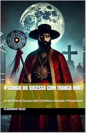 O Código do Sucesso com Tranca Ruas: Os Mistérios de Exu para Abrir Caminhos e Alcançar a Prosperidade - CLAUDINHO TELES