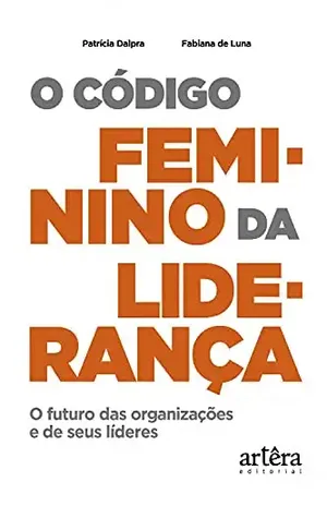 O Código Feminino da Liderança: O Futuro das Organizações e de seus Líderes - Patrícia Silvia Fialho Dalpra