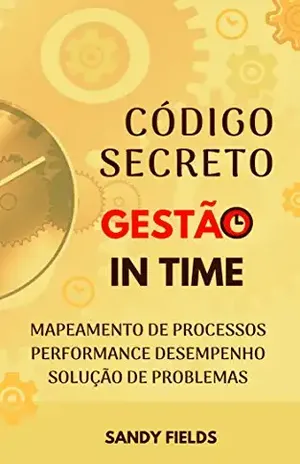O Código Secreto da Gestão in Time: Mapeamento de Processos, Performance de Desempenho e Solução de Problemas - Sandy Fields