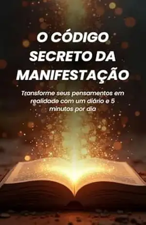 O Código Secreto da Manifestação: Transforme Seus Pensamentos em Realidade com um Diário e 5 Minutos por Dia (Alquimia Pessoal) - Érica Stefani