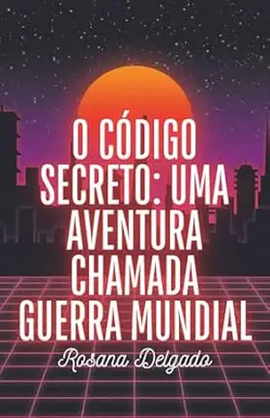 O código secreto: uma aventura chamada guerra mundial – Rosana Delgado