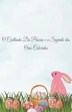 O Coelhinho Da Páscoa e o Segredo dos Ovos Coloridos - amanda macaia vieira