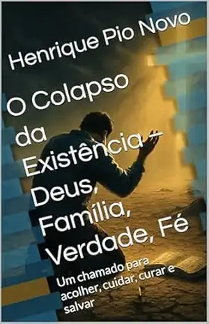O Colapso da Existência – Deus, Família, Verdade, Fé: Um chamado para acolher, cuidar, curar e salvar – Henrique  Pio Novo
