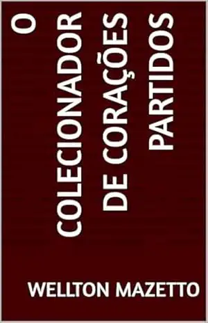 O colecionador de corações partidos - WELLTON MAZETTO