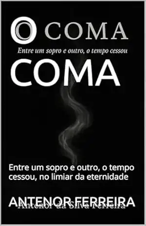 O COMA: Entre um sopro e outro, o tempo cessou, no limiar da eternidade – ANTENOR FERREIRA