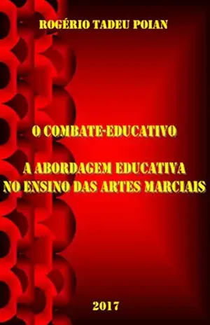 O COMBATE–EDUCATIVO: A ABORDAGEM EDUCATIVA NO ENSINO DAS ARTES MARCIAIS - Rogério Tadeu Poian