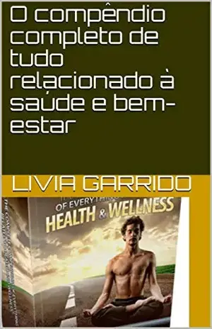 O compêndio completo de tudo relacionado à saúde e bem–estar – LIVIA GARRIDO