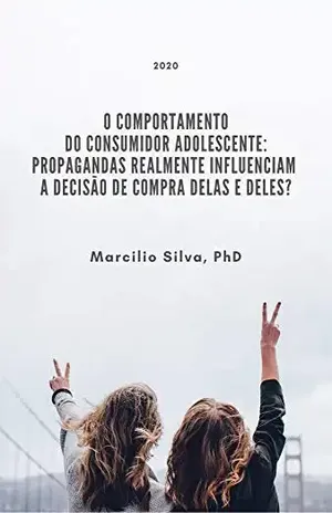 O comportamento do consumidor adolescente: propagandas realmente influenciam a decisão de compra delas e deles? - Marcilio Angelo Silva