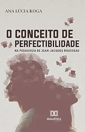 O conceito de perfectibilidade na pedagogia de Jean–Jacques Rousseau – Ana Lúcia Koga