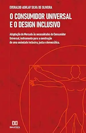 O Consumidor Universal e o Design Inclusivo: adaptação do Mercado às necessidades do Consumidor Universal, instrumento para a construção de uma sociedade inclusiva, justa e democrática – Everaldo Ashlay Silva de Oliveira