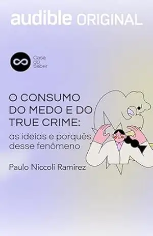 O Consumo do Medo e do True Crime: As ideias e os porquês desse fenômeno – Paulo Niccoli Ramirez
