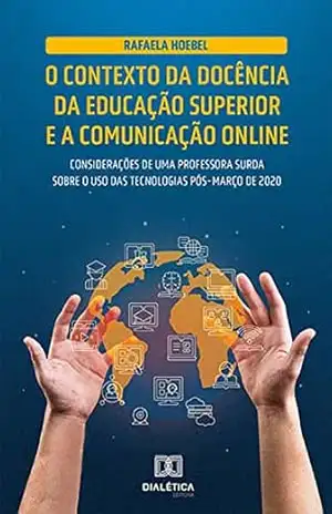 O contexto da docência da educação superior e a comunicação online: considerações de uma professora surda sobre o uso das tecnologias pós–março de 2020 – Rafaela Hoebel