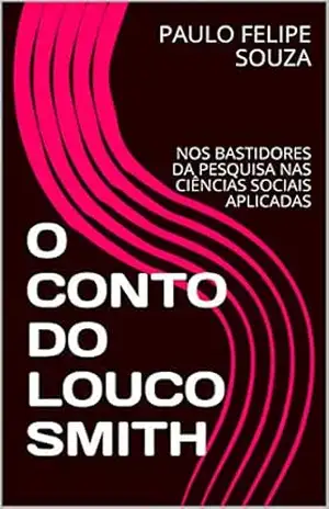 O CONTO DO LOUCO SMITH: NOS BASTIDORES DA PESQUISA NAS CIÊNCIAS SOCIAIS APLICADAS – PAULO FELIPE SOUZA