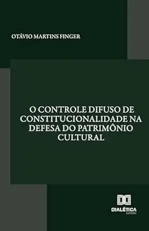 O controle difuso de constitucionalidade na defesa do patrimônio cultural – Otávio Martins Finger