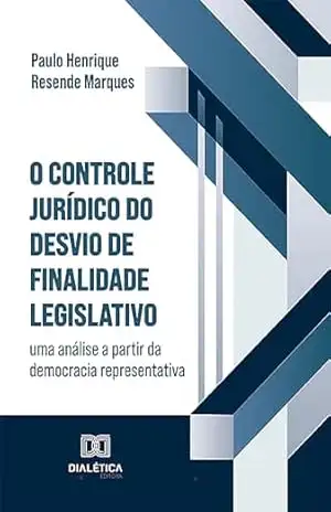 O Controle Jurídico do Desvio de Finalidade Legislativo: uma análise a partir da democracia representativa - Paulo Henrique Resende Marques