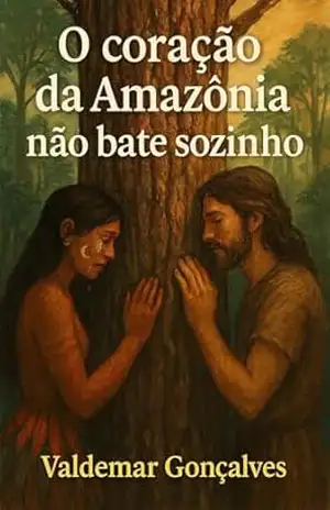 O coração da Amazônia não bate sozinho – VALDEMAR Gonçalves