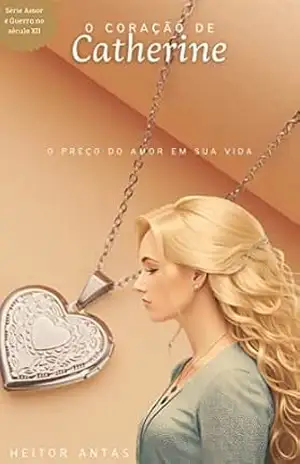 O coração de Catherine: O preço do amor em sua vida (Amor e guerra no século XII) - Heitor Antas