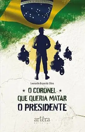 O Coronel que Queria Matar o Presidente – Leonardo Bruno da Silva