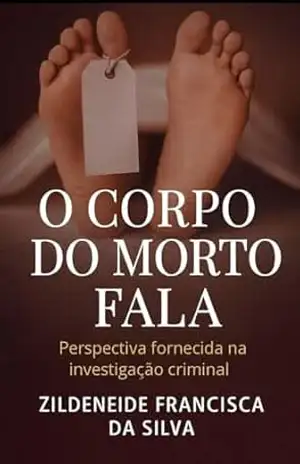 O corpo do Morto Fala – Perspectiva Forense na Investigação Criminal – ZILDENEIDE FRANCISCA DA SILVA