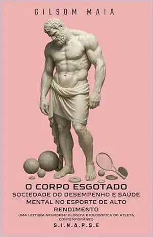 O CORPO ESGOTADO: SOCIEDADE DO DESEMPENHO E SAÚDE MENTAL NO ESPORTE – GILSOM MAIA