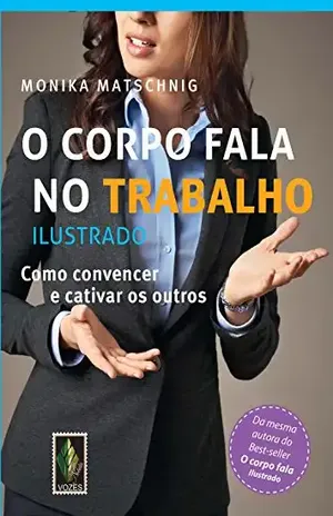 O corpo fala no trabalho – Ilustrado: Como convencer e cativar os outros (Nobilis) - Monika Matschnig