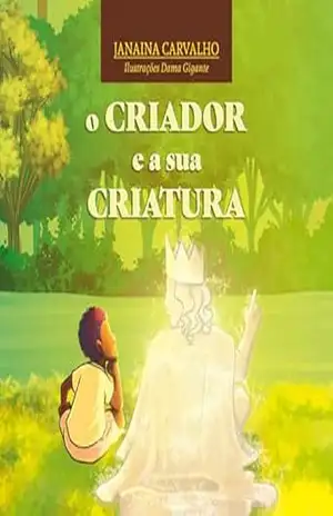 O CRIADOR E A SUA CRIATURA: Esta é uma história de amor, de resgate e de recomeço. Entre o criador e a sua maior criação. – JANAINA CARVALHO