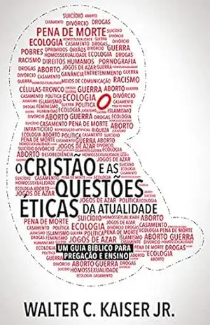 O cristão e as questões éticas da atualidade: Um guia bíblico para pregação e ensino - Walter C. Kaiser Jr.