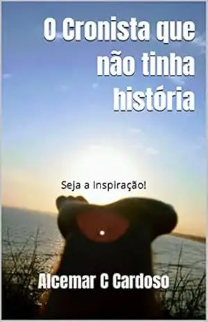O Cronista Que não tinha História: Seja a Inspiração! – Alcemar Cardoso