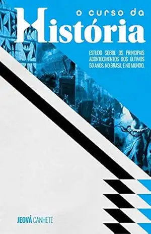 O Curso da História: Estudo sobre os principais acontecimentos dos últimos 50 anos, no Brasil e no mundo. – Jeová  Canhete