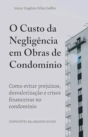 O Custo da Negligência em Obras de Condomínio: Como evitar prejuízos, desvalorização e crises financeiras no condomínio (Sindico Profissional e Administração Livro 2) - Jomar Coêlho
