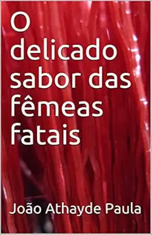 O delicado sabor das fêmeas fatais – João Athayde Paula