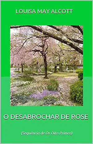 O DESABROCHAR DE ROSE: (Sequência de Os Oito Primos) – LOUISA MAY  ALCOTT