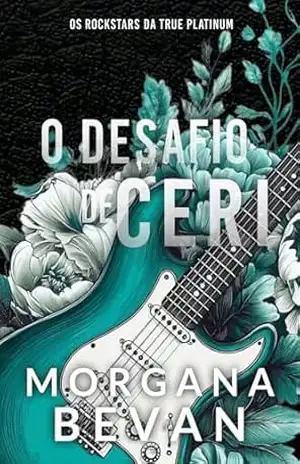 O Desafio de Ceri: Um Romance Rockstar de Segunda Chance (Os Rockstars da True Platinum Livro 6) – Morgana Bevan