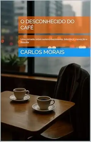 O Desconhecido do Café: Uma jornada sobre autoconhecimento, liderança, inovação e filosofia – Carlos Morais