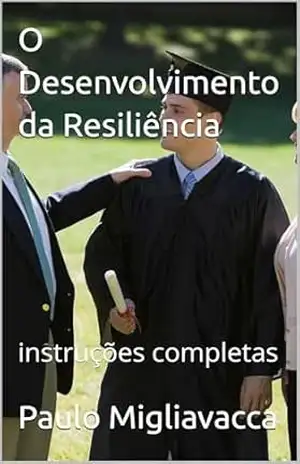 O Desenvolvimento da Resiliência: insrtruções completas – Paulo Migliavacca
